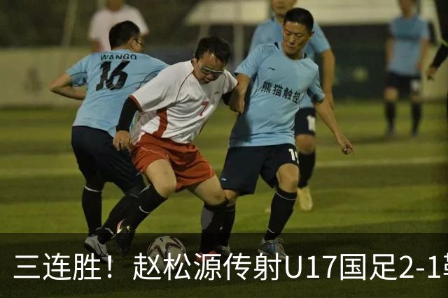 三连胜！赵松源传射U17国足2-1勒沃库森U17 淘汰赛将战河床
