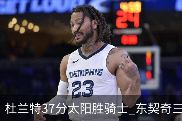 杜兰特37分太阳胜骑士 东契奇三双独行侠擒牛