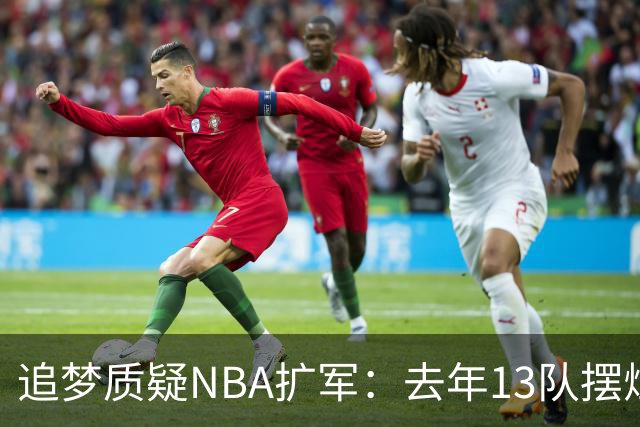 追梦质疑NBA扩军：去年13队摆烂，人才真够再加两队？